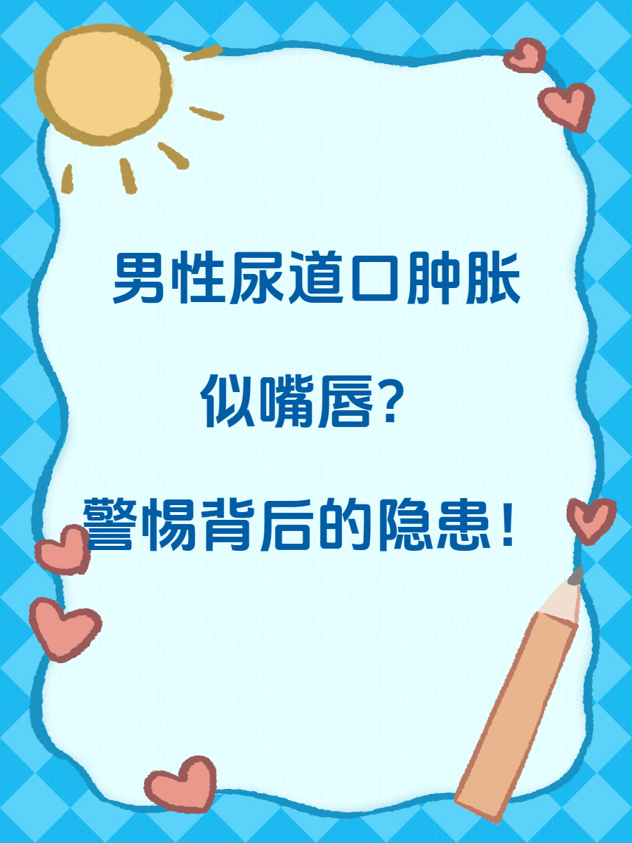 男性尿道口异常肿胀,似嘴唇?警惕背后的隐患!