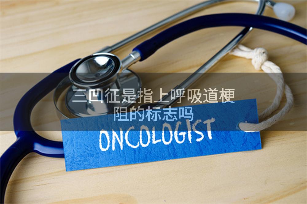 三凹征是指上呼吸道梗阻的标志吗