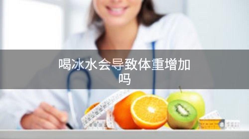 喝冰水会导致体重增加吗