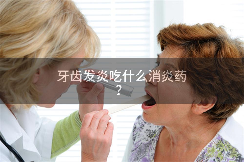 牙齿发炎吃什么消炎药?