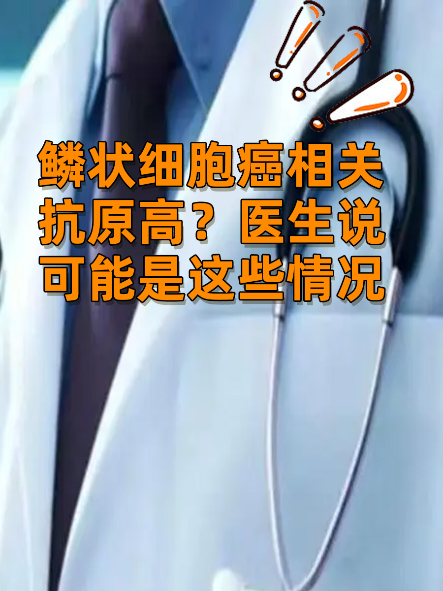 鳞状细胞癌相关抗原高?医生说可能是这些情况