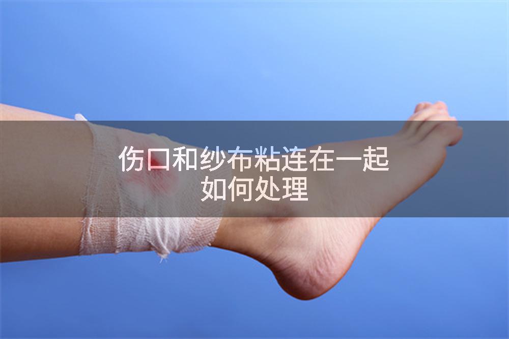 伤口和纱布粘连在一起如何处理